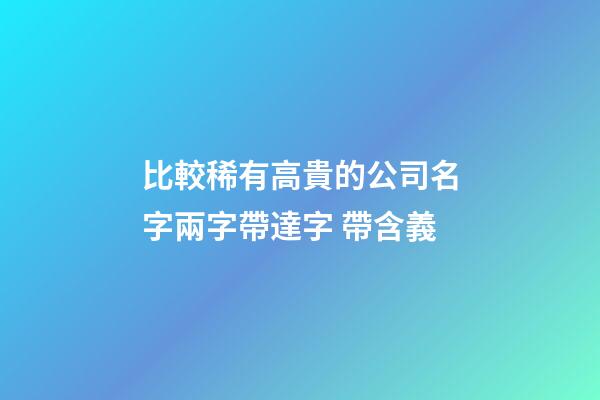 比較稀有高貴的公司名字兩字帶達字 帶含義-第1張-公司起名-玄機派